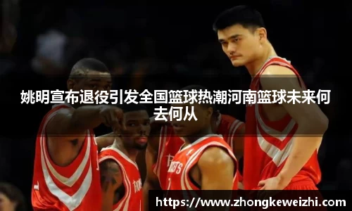 姚明宣布退役引发全国篮球热潮河南篮球未来何去何从